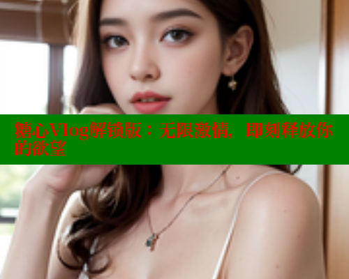 糖心Vlog解锁版:无限激情,即刻释放你的欲望 糖心vlog肉丝库水柚子猫 第2张 糖心Vlog解锁版:无限激情,即刻释放你的欲望 糖心vlog肉丝库水柚子猫 第2张