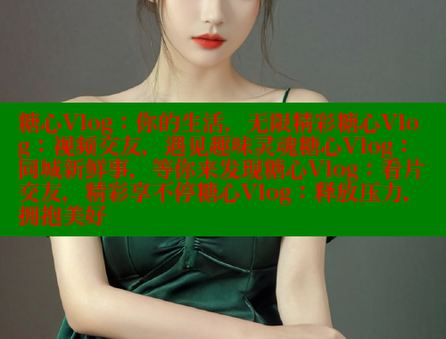 糖心Vlog:你的生活,无限精彩糖心Vlog:视频交友,遇见趣味灵魂糖心Vlog:同城新鲜事,等你来发现糖心Vlog:看片交友,精彩享不停糖心Vlog:释放压力,拥抱美好 糖心vlog肉丝库水柚子猫 第1张 糖心Vlog:你的生活,无限精彩糖心Vlog:视频交友,遇见趣味灵魂糖心Vlog:同城新鲜事,等你来发现糖心Vlog:看片交友,精彩享不停糖心Vlog:释放压力,拥抱美好 糖心vlog肉丝库水柚子猫 第1张