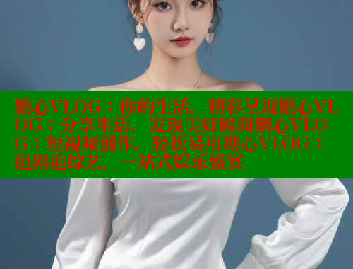 糖心VLOG:你的生活,精彩呈现糖心VLOG:分享生活,发现美好瞬间糖心VLOG:短视频创作,轻松易用糖心VLOG:追剧追综艺,一站式娱乐盛宴 糖心vlog柚子猫内射频网站 第2张 糖心VLOG:你的生活,精彩呈现糖心VLOG:分享生活,发现美好瞬间糖心VLOG:短视频创作,轻松易用糖心VLOG:追剧追综艺,一站式娱乐盛宴 糖心vlog柚子猫内射频网站 第2张