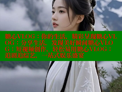 糖心VLOG:你的生活,精彩呈现糖心VLOG:分享生活,发现美好瞬间糖心VLOG:短视频创作,轻松易用糖心VLOG:追剧追综艺,一站式娱乐盛宴 糖心vlog柚子猫内射频网站 第1张 糖心VLOG:你的生活,精彩呈现糖心VLOG:分享生活,发现美好瞬间糖心VLOG:短视频创作,轻松易用糖心VLOG:追剧追综艺,一站式娱乐盛宴 糖心vlog柚子猫内射频网站 第1张