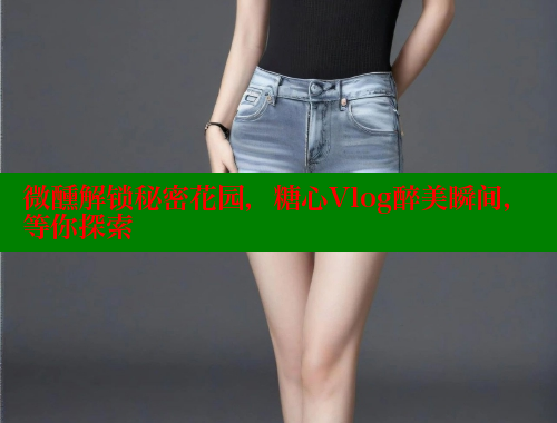 微醺解锁秘密花园,糖心Vlog醉美瞬间,等你探索 糖心VLOG官方在线观看 第2张 微醺解锁秘密花园,糖心Vlog醉美瞬间,等你探索 糖心VLOG官方在线观看 第2张