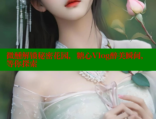 微醺解锁秘密花园,糖心Vlog醉美瞬间,等你探索 糖心VLOG官方在线观看 第1张 微醺解锁秘密花园,糖心Vlog醉美瞬间,等你探索 糖心VLOG官方在线观看 第1张