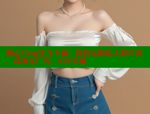 糖心Vlog官方下载：你的无限私人影片库，高清无广告，iOS专属 糖心vlog 第2张