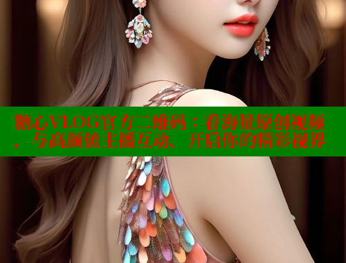 糖心VLOG官方二维码：看海量原创视频，与高颜值主播互动，开启你的精彩视界