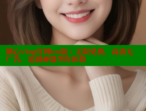 糖心vlog官网ios版：无限免费，高清无广告，追剧神器等你体验 糖心VLOG官方在线观看 第1张