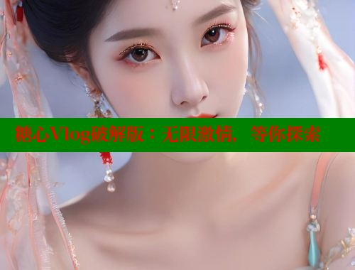 糖心Vlog破解版：无限激情，等你探索 糖心vlog柚子猫内射频网站 第1张