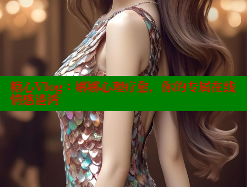 糖心Vlog：娜娜心理疗愈，你的专属在线情感港湾 糖心vlog肉丝库水柚子猫 第1张