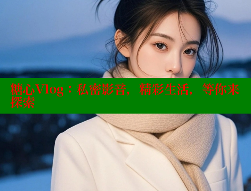 糖心Vlog：私密影音，精彩生活，等你来探索