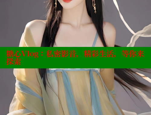 糖心Vlog：私密影音，精彩生活，等你来探索 糖心vlog 第1张