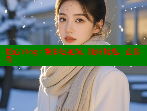 糖心Vlog：精彩短视频，随时随地，直接看 糖心vlog柚子猫内射频网站 第2张