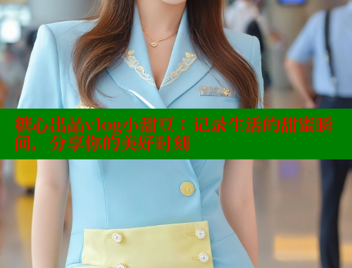 糖心出品vlog小甜豆：记录生活的甜蜜瞬间，分享你的美好时刻 糖心vlog柚子猫内射频网站 第1张