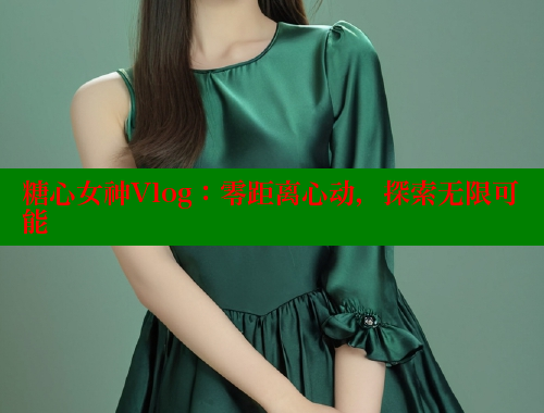 糖心女神Vlog：零距离心动，探索无限可能