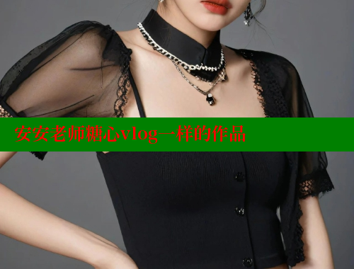 安安老师糖心vlog一样的作品