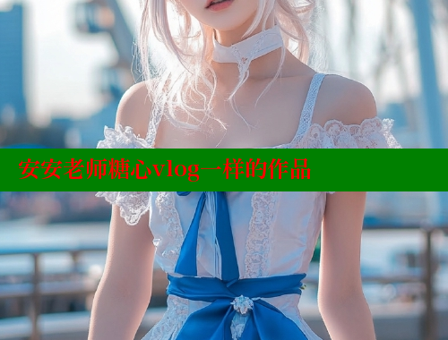 安安老师糖心vlog一样的作品 糖心VLOG官方在线观看 第1张