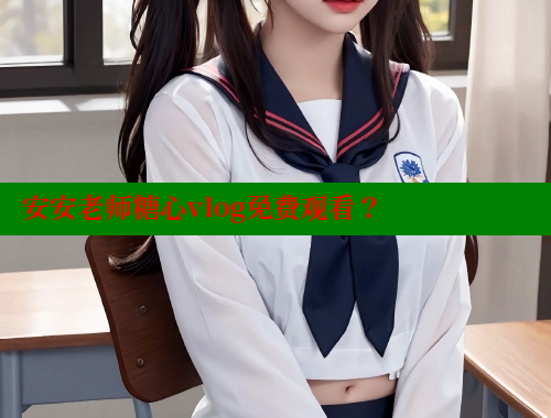 安安老师糖心vlog免费观看？ 糖心VLOG官方在线观看 第1张