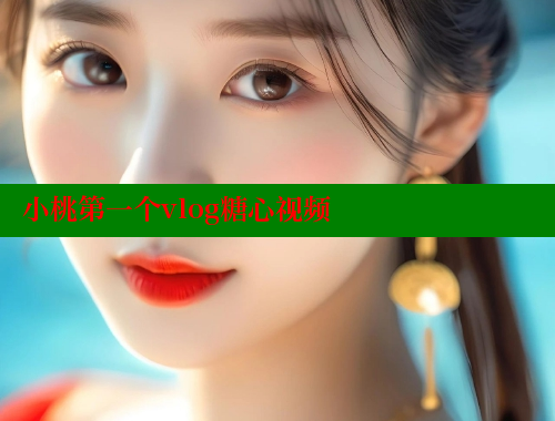 小桃第一个vlog糖心视频 糖心VLOG官方在线观看 第1张