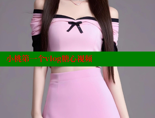 小桃第一个vlog糖心视频