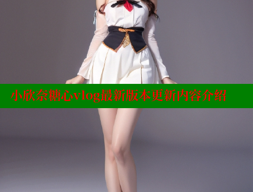 小欣奈糖心vlog最新版本更新内容介绍 糖心vlog柚子猫内射频网站 第1张