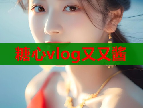 糖心vlog又又酱 第1张 糖心vlog又又酱 第1张