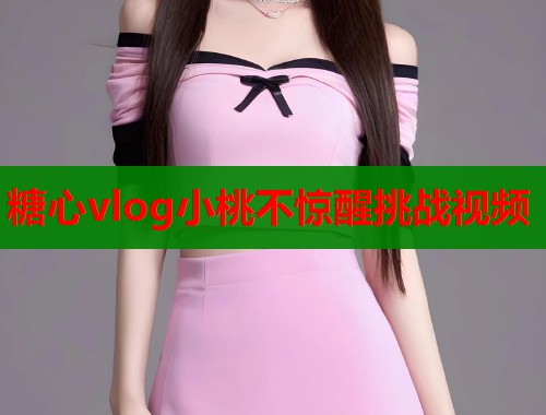 糖心vlog小桃不惊醒挑战视频  第2张