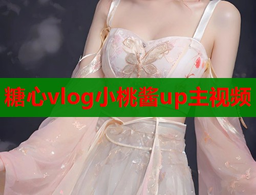 糖心vlog小桃酱up主视频 第1张 糖心vlog小桃酱up主视频 第1张