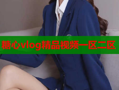 糖心vlog精品视频一区二区 第1张 糖心vlog精品视频一区二区 第1张