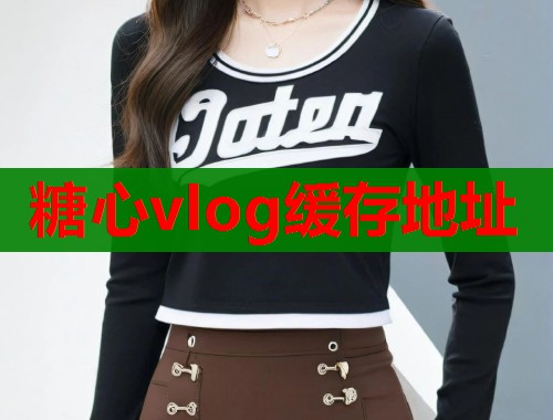 糖心vlog缓存地址 第1张 糖心vlog缓存地址 第1张