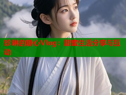 珍琳的糖心Vlog：甜蜜生活分享与互动  第1张