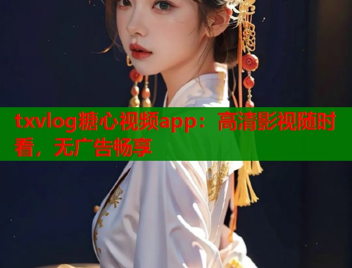 txvlog糖心视频app:高清影视随时看,无广告畅享 第1张 txvlog糖心视频app:高清影视随时看,无广告畅享 第1张