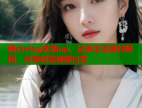 糖心vlog优质up，记录生活美好瞬间，分享创意视频日常  第2张