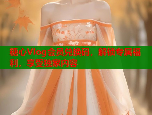 糖心Vlog会员兑换码，解锁专属福利，享受独家内容  第1张