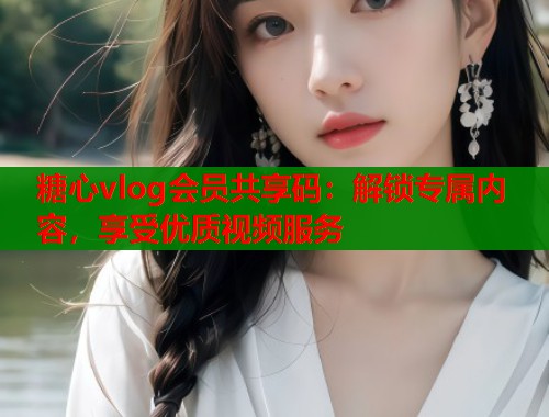 糖心vlog会员共享码:解锁专属内容,享受优质视频服务 第1张 糖心vlog会员共享码:解锁专属内容,享受优质视频服务 第1张