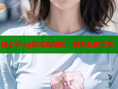 糖心Vlog妮可姐姐的:探索私密世界 第1张 糖心Vlog妮可姐姐的:探索私密世界 第1张