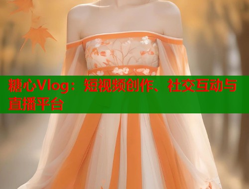 糖心Vlog:短视频创作、社交互动与直播平台 第1张 糖心Vlog:短视频创作、社交互动与直播平台 第1张