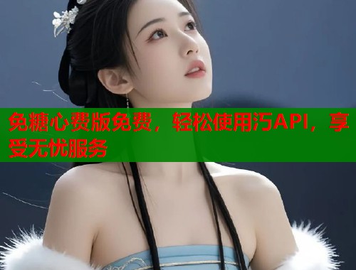 免糖心费版免费，轻松使用汅API，享受无忧服务  第1张
