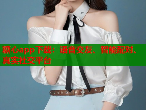糖心app下载：语音交友、智能配对、真实社交平台  第1张