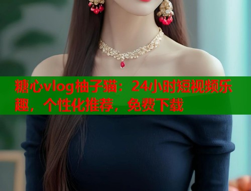 糖心vlog柚子猫：24小时短视频乐趣，个性化推荐，免费下载  第2张