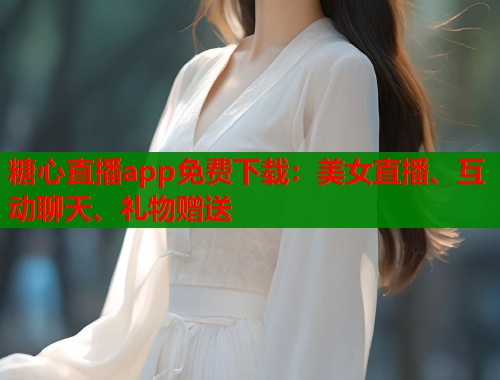 糖心直播app免费下载：美女直播、互动聊天、礼物赠送  第1张
