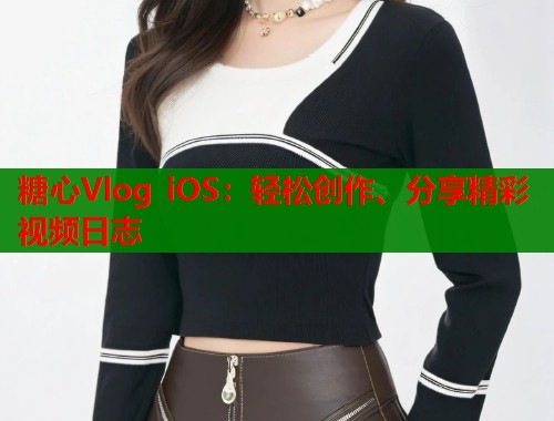 糖心Vlog iOS：轻松创作、分享精彩视频日志  第1张