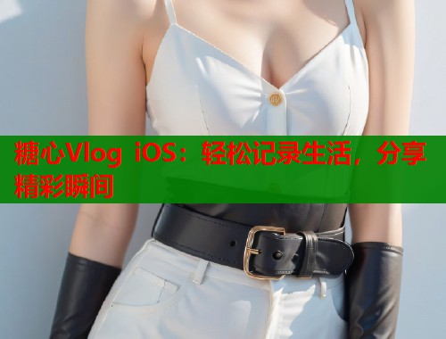 糖心Vlog iOS：轻松记录生活，分享精彩瞬间  第1张