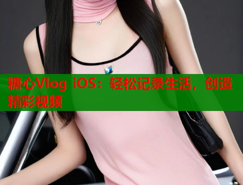 糖心Vlog iOS：轻松记录生活，创造精彩视频  第1张
