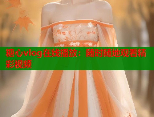 糖心vlog在线播放：随时随地观看精彩视频  第1张