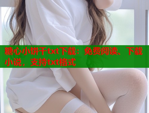 糖心小饼干txt下载：免费阅读、下载小说，支持txt格式  第1张