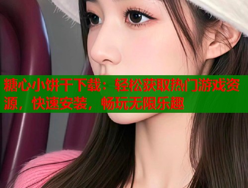 糖心小饼干下载：轻松获取热门游戏资源，快速安装，畅玩无限乐趣  第1张