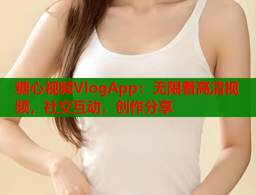 糖心视频VlogApp：无限看高清视频，社交互动，创作分享  第1张