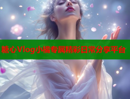 糖心Vlog小橘专属精彩日常分享平台  第1张