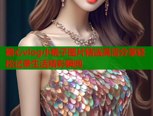 糖心vlog小桃子图片精选高清分享轻松记录生活精彩瞬间  第1张