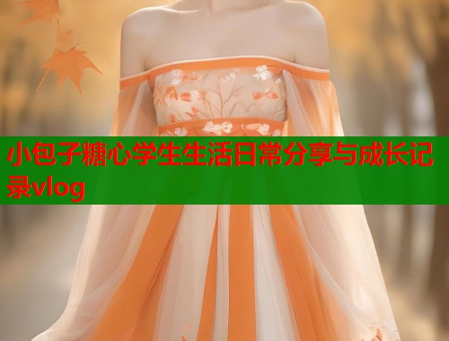 小包子糖心学生生活日常分享与成长记录vlog  第1张