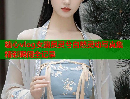 糖心vlog女演员灵兮自然灵动写真集精彩瞬间全记录  第1张