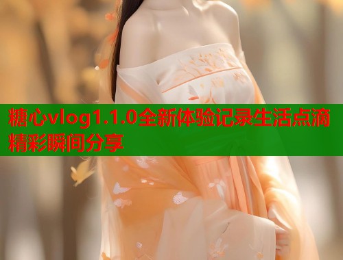 糖心vlog1.1.0全新体验记录生活点滴精彩瞬间分享 第1张 糖心vlog1.1.0全新体验记录生活点滴精彩瞬间分享 第1张